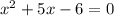 {x }^{2} + 5x - 6 = 0