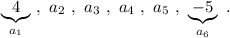 \underbrace{4}_{a_1}\ ,\ a_2\ ,\ a_3\ ,\ a_4\ ,\ a_5\ ,\ \underbrace{-5}_{a_6}\ .