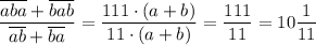 \dfrac{\overline{aba}+\overline{bab}}{\overline{ab}+\overline{ba}}=\dfrac{111\cdot (a+b)}{11\cdot (a+b)}=\dfrac{111}{11}=10\dfrac{1}{11}