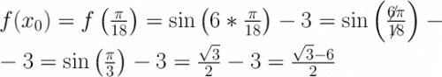 \LARGE \boldsymbol {} f(x_0)=f\left(\frac{\pi }{18} \right) =\sin\left(6*\frac{\pi }{18} \right)-3=\sin\left(\frac{\not6\pi }{\not18} \right)--3=\sin\left(\frac{\pi }{3} \right)-3=\frac{\sqrt{3} }{2} -3=\frac{\sqrt{3} -6}{2}