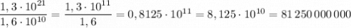 \dfrac{1,3\cdot 10^{21}}{1,6\cdot 10^{10}}=\dfrac{1,3\cdot 10^{11}}{1,6}=0,8125\cdot 10^{11}=8,125\cdot 10^{10}=81\, 250\, 000\, 000