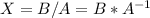 X=B/A=B*A^{-1}\\