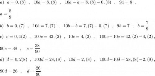 a)\ \ a=0,(8)\ \ ,\ \ 10a=8,(8)\ \ ,\ \ 10a-a=8,(8)-0,(8)\ \ ,\ \ 9a=8\ \ ,a=\dfrac{8}{9}b)\ \ b=0,(7)\ \ ,\ \ 10b=7,(7)\ \ ,\ \ 10b-b=7,(7)-0,(7)\ \ ,\ \ 9b=7\ \ ,\ \ b=\dfrac{7}{9}c)\ \ c=0,4(2)\ \ ,\ \ 100c=42,(2)\ \ ,\ \ 10c=4,(2)\ \ ,\ \ \ 100c-10c=42,(2)-4,(2)\ ,90c=38\ \ ,\ \ \ c=\dfrac{38}{90}d)\ \ d=0,2(8)\ \ ,\ \ 100d=28,(8)\ \ ,\ \ 10d=2,(8)\ \ ,\ \ \ 100d-10d=28,(8)-2,(8)\ ,90d=26\ \ ,\ \ \ d=\dfrac{26}{90}