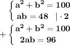 \displaystyle\bf \;\;\; \left \{ {{a^2+b^2=100} \atop {ab=48\;\;\;|\cdot2}} \right. + \left \{ {{a^2+b^2=100} \atop {2ab=96