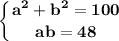 \displaystyle\bf \left \{ {{a^2+b^2=100} \atop {ab=48}} \right.