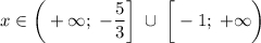 \displaystyle x \in \bigg(+\infty;\;-\frac{5}{3} \bigg]\; \cup\; \bigg[-1;\;+\infty\bigg)