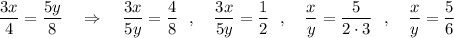 \dfrac{3x}{4}=\dfrac{5y}{8}\ \ \ \Rightarrow \ \ \ \dfrac{3x}{5y}=\dfrac{4}{8}\ \ ,\ \ \ \dfrac{3x}{5y}=\dfrac{1}{2}\ \ ,\ \ \ \dfrac{x}{y}=\dfrac{5}{2\cdot 3}\ \ ,\ \ \ \dfrac{x}{y}=\dfrac{5}{6}