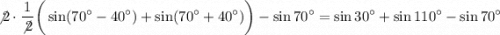 \displaystyle\not2\cdot \frac{1}{\not2} \bigg(\sin(70^\circ-40^\circ)+\sin (70^\circ+40^\circ )\bigg)\cdo-\sin70^\circ=\sin30^\circ+\sin110^\circ-\sin70^\circ