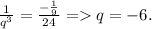 \frac{1}{q^3} =\frac{-\frac{1}{9} }{24} = q=-6.