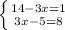 \left \{ {{14-3x =1} \atop {3x-5 =8}} \right.