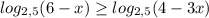 log_{2,5}(6 - x) \geq log_{2,5} (4 - 3x)