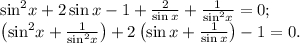 {\sin ^2}x + 2\sin x - 1 + \frac{2}{{\sin x}} + \frac{1}\sin }^2}x}} = 0;\\\left( {{{\sin }^2}x + \frac{1}\sin }^2}x}}} \right) + 2\left( {\sin x + \frac{1}{{\sin x}}} \right) - 1 = 0.