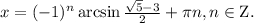 x = {( - 1)^n}\arcsin \frac{{\sqrt 5 - 3}}{2} + \pi n, n\in {\rm Z}.