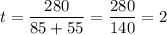 \displaystyle t = \frac{280}{85 + 55} =\frac{280}{140}= 2