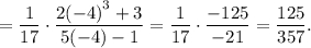 =\displaystyle\frac{1}{{17}} \cdot \displaystyle\frac{{2{{( - 4)}^3} + 3}}{{5( - 4) - 1}} = \displaystyle\frac{1}{{17}} \cdot \displaystyle\frac{{ - 125}}{{ - 21}} = \displaystyle\frac{{125}}{{357}}.