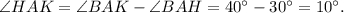 \angle HAK = \angle BAK - \angle BAH = 40^\circ - 30^\circ = 10^\circ .