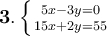 \large \boldsymbol {} \bold 3. \left \{ {{5x-3y=0} \atop {15x+2y=55}} \right.