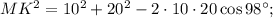 M{K^2} = {10^2} + {20^2} - 2 \cdot 10 \cdot 20\cos 98^\circ ;