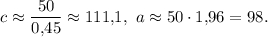 c \approx \displaystyle\frac{{50}}{{0{,}45}} \approx 111{,}1,\ a \approx 50 \cdot 1{,}96 = 98.