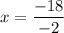 \qquad \quad \begin{array}{r} \quad\quad x=\dfrac{-18}{-2} \end{array} \end{array} \\