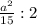 \frac{a^2}{15} : 2