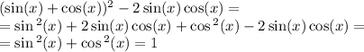 ( \sin(x) + \cos(x) ) {}^{2} - 2\sin( x ) \cos(x) = \\ = \sin {}^{2} (x) + 2\sin(x) \cos(x) + \cos {}^{2} (x) - 2 \sin(x) \cos(x) = \\ = \sin {}^{2 } (x) + \cos {}^{2} (x) = 1