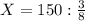 X = 150 : \frac{3}{8}