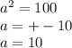 {a}^{2} = 100 \\ a = + - 10 \\ a = 10