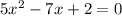 5 {x}^{2} - 7x + 2 = 0