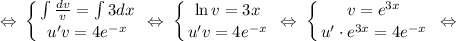 \displaystyle \; \Leftrightarrow \;\left \{ {{ \int\limits { \frac{dv}{v} } =\int\limits {3dx} } \atop {u'v=4e^{-x}}} \right. \; \Leftrightarrow \;\left \{ {{\ln v=3x} \atop {u'v=4e^{-x}}} \right. \; \Leftrightarrow \;\left \{ {{v=e^{3x}} \atop {u'\cdot e^{3x}=4e^{-x}}} \right. \; \Leftrightarrow \;\\