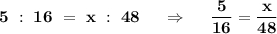 \bf 5\ :\ 16\ =\ x\ :\ 48\ \ \ \ \Rightarrow \ \ \ \ \dfrac{5}{16}=\dfrac{x}{48}